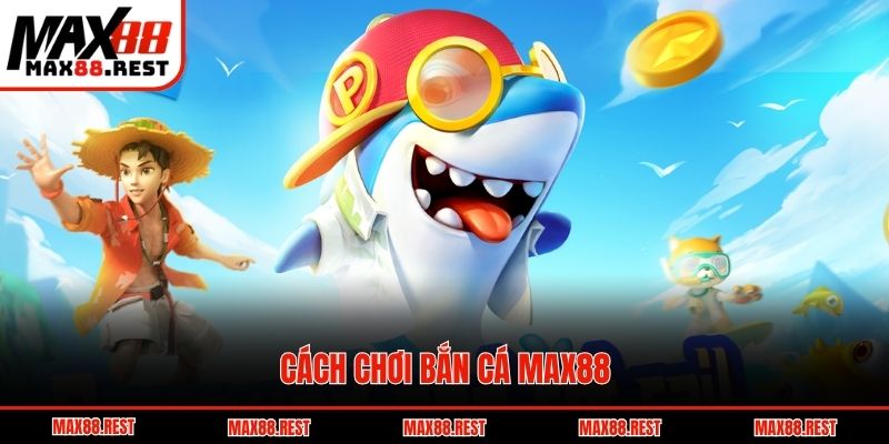 Cách chơi bắn cá Max88