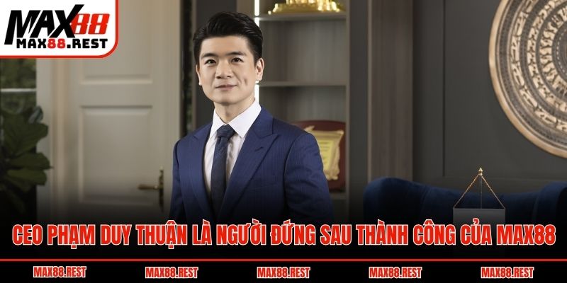 CEO Phạm Duy Thuận là người đứng sau thành công của Max88