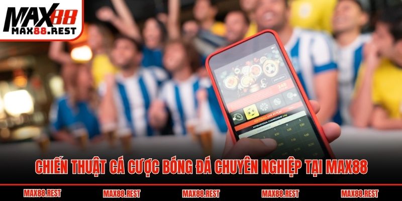 Chiến thuật cá cược bóng đá chuyên nghiệp tại Max88