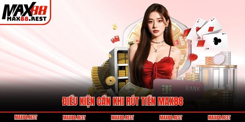 Điều kiện cần khi rút tiền Max88