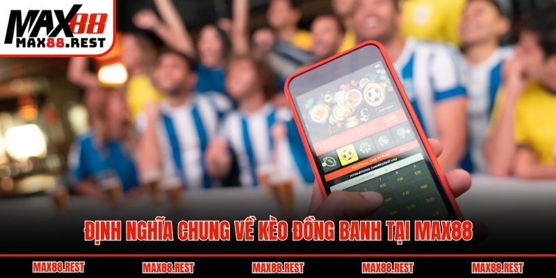 Định nghĩa chung về kèo đồng banh tại Max88