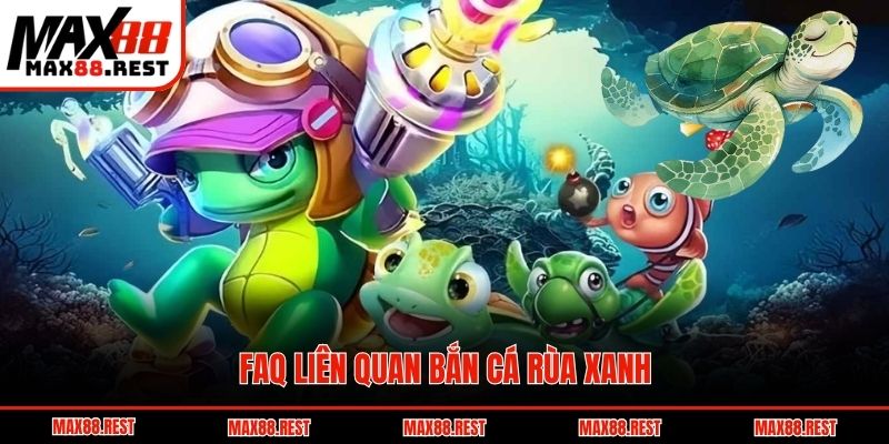 FAQ liên quan bắn cá Rùa Xanh