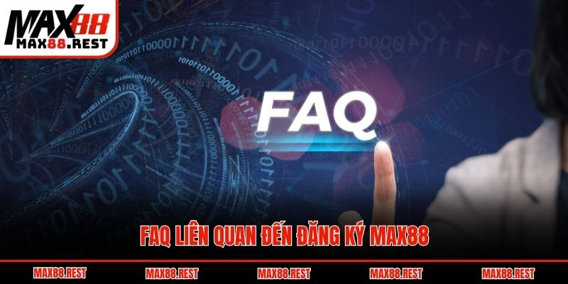 FAQ liên quan đến đăng ký Max88