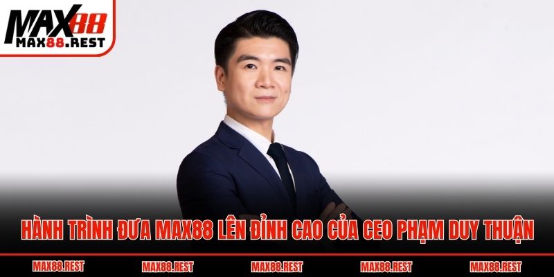 Hành trình đưa Max88 lên đỉnh cao của CEO Phạm Duy Thuận