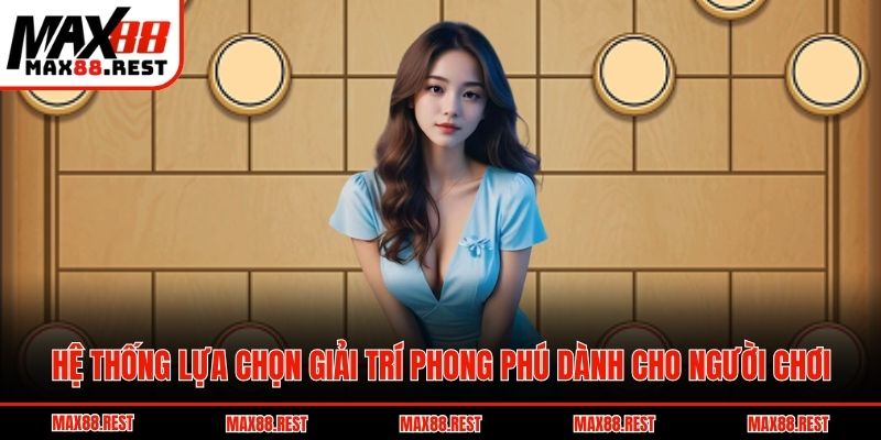 Hệ thống lựa chọn giải trí phong phú dành cho người chơi