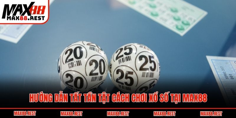 Hướng dẫn tất tần tật cách chơi xổ số tại Max88