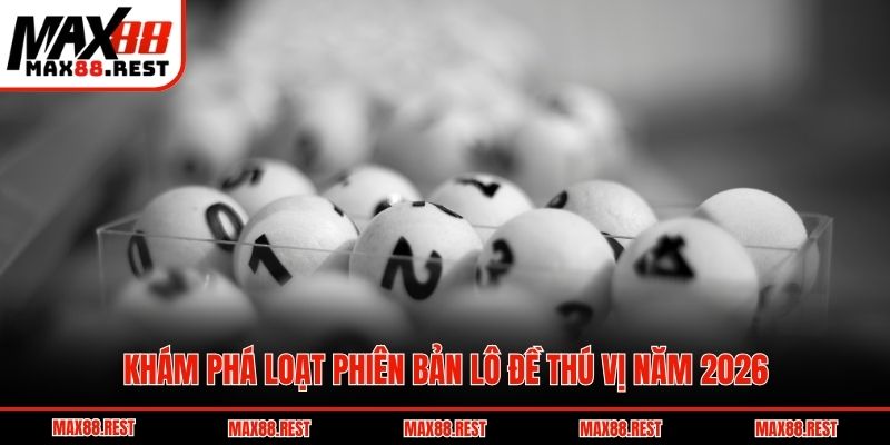 Khám phá loạt phiên bản lô đề thú vị năm 2026