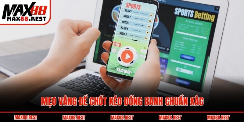Mẹo vàng để chốt kèo đồng banh chuẩn xác