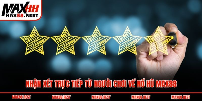Nhận xét trực tiếp từ người chơi về nổ hũ Max88