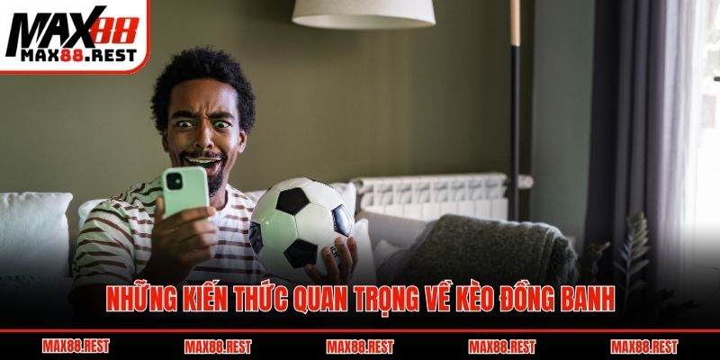 Những kiến thức quan trọng về kèo đồng banh
