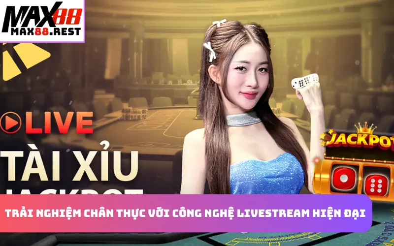 Trải nghiệm chân thực với công nghệ livestream hiện đại