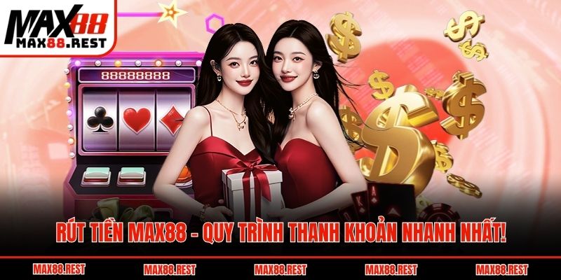 Rút Tiền Max88 – Quy Trình Thanh Khoản Nhanh Nhất!